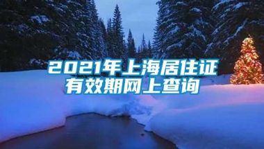 2021年上海居住证有效期网上查询