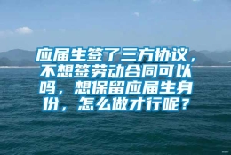 应届生签了三方协议，不想签劳动合同可以吗，想保留应届生身份，怎么做才行呢？