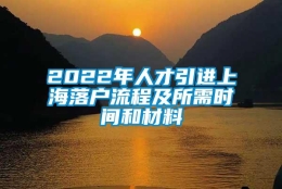 2022年人才引进上海落户流程及所需时间和材料