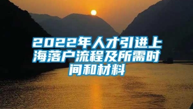 2022年人才引进上海落户流程及所需时间和材料