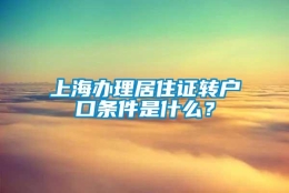 上海办理居住证转户口条件是什么？