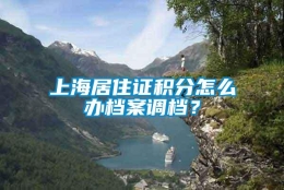 上海居住证积分怎么办档案调档？