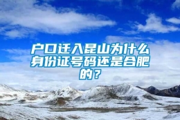 户口迁入昆山为什么身份证号码还是合肥的？