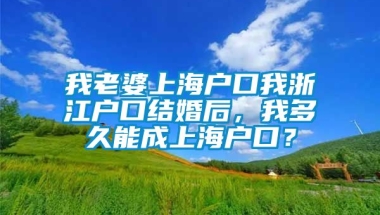 我老婆上海户口我浙江户口结婚后，我多久能成上海户口？