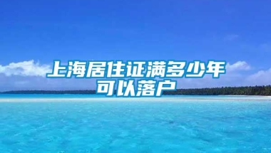 上海居住证满多少年可以落户