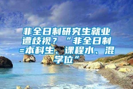 非全日制研究生就业遭歧视？“非全日制=本科生、课程水、混学位”