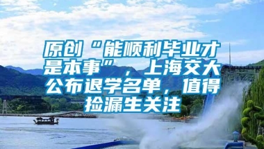 原创“能顺利毕业才是本事”，上海交大公布退学名单，值得捡漏生关注