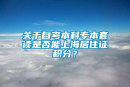 关于自考本科专本套读是否能上海居住证积分？