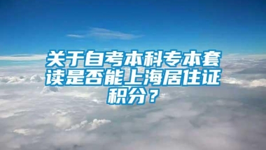 关于自考本科专本套读是否能上海居住证积分？