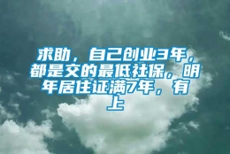 求助，自己创业3年，都是交的最低社保，明年居住证满7年，有上