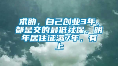 求助，自己创业3年，都是交的最低社保，明年居住证满7年，有上