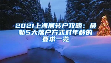 2021上海居转户攻略：最新5大落户方式对年龄的要求一览