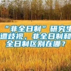 “非全日制”研究生遭歧视，非全日制和全日制区别在哪？