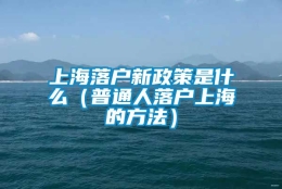 上海落户新政策是什么（普通人落户上海的方法）