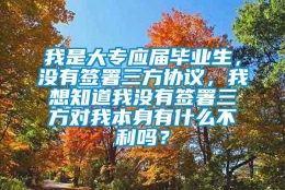 我是大专应届毕业生，没有签署三方协议，我想知道我没有签署三方对我本身有什么不利吗？