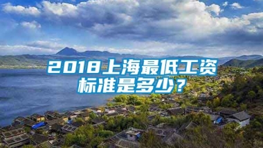 2018上海最低工资标准是多少？