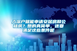 入深户就能申请安居房和公租房？想的真简单，还要满足这些条件呢