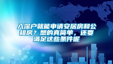 入深户就能申请安居房和公租房？想的真简单，还要满足这些条件呢