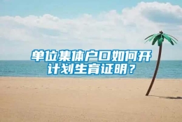 单位集体户口如何开计划生育证明？