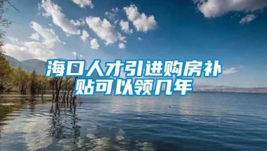 海口人才引进购房补贴可以领几年