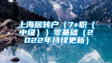 上海居转户（7+职（中级））零基础（2022年持续更新）