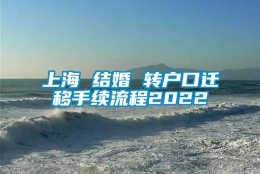 上海 结婚 转户口迁移手续流程2022