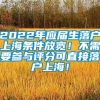 2022年应届生落户上海条件放宽！不需要参与评分可直接落户上海！