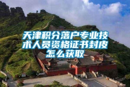 天津积分落户专业技术人员资格证书封皮怎么获取