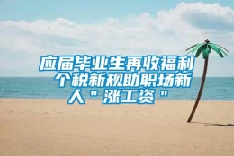 应届毕业生再收福利 个税新规助职场新人＂涨工资＂