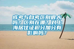 成考与自考区别很大吗？区别在哪？对上海居住证积分加分有影响吗？