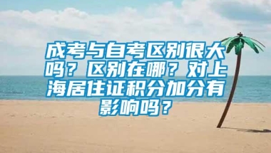 成考与自考区别很大吗？区别在哪？对上海居住证积分加分有影响吗？