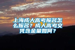 上海成人高考报名怎么报名？成人高考文凭含金量如何？