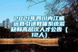 2021年四川内江威远县引进教体系统紧缺和高层次人才公告（12人）