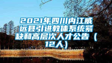 2021年四川内江威远县引进教体系统紧缺和高层次人才公告（12人）