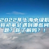 2022年上海中级职称初审会遇到哪些问题？你了解吗？！