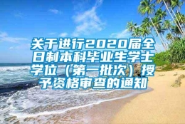 关于进行2020届全日制本科毕业生学士学位（第一批次）授予资格审查的通知