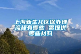 上海新生儿医保办理流程有哪些 需提供哪些材料