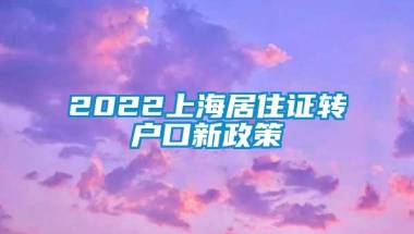 2022上海居住证转户口新政策