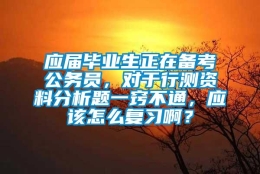 应届毕业生正在备考公务员，对于行测资料分析题一窍不通，应该怎么复习啊？