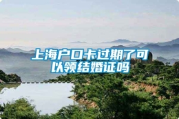 上海户口卡过期了可以领结婚证吗