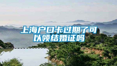 上海户口卡过期了可以领结婚证吗