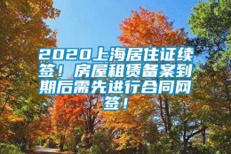 2020上海居住证续签！房屋租赁备案到期后需先进行合同网签！