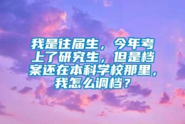 我是往届生，今年考上了研究生，但是档案还在本科学校那里，我怎么调档？