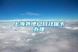 上海外地户口社保卡办理