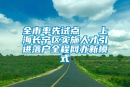 全市率先试点   上海长宁区实施人才引进落户全程网办新模式