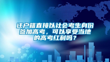 迁户籍直接以社会考生身份参加高考，可以享受当地的高考红利吗？