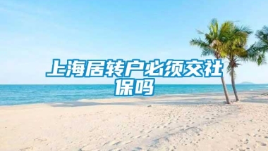 上海居转户必须交社保吗