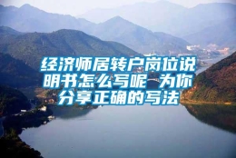 经济师居转户岗位说明书怎么写呢 为你分享正确的写法