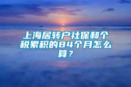 上海居转户社保和个税累积的84个月怎么算？