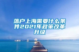 落户上海需要什么条件2021年政策改革升级